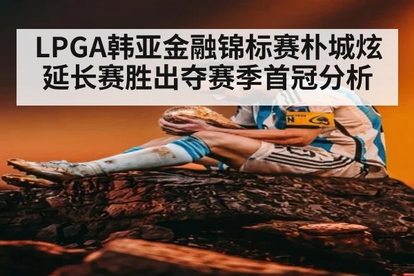 LPGA韩亚金融锦标赛朴城炫延长赛胜出夺赛季首冠分析