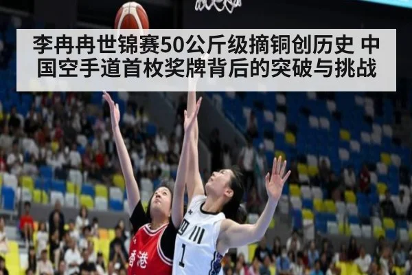 李冉冉世锦赛50公斤级摘铜创历史 中国空手道首枚奖牌背后的突破与挑战
