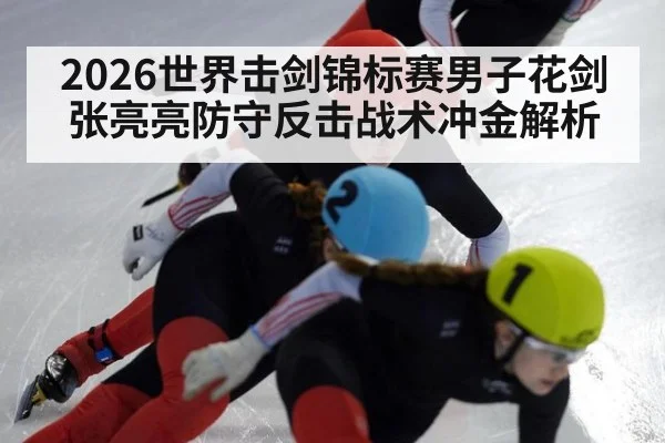 2026世界击剑锦标赛男子花剑张亮亮防守反击战术冲金解析