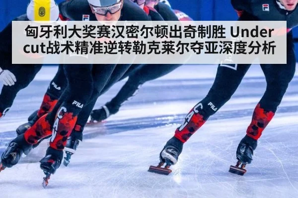 匈牙利大奖赛汉密尔顿出奇制胜 Undercut战术精准逆转勒克莱尔夺亚深度分析
