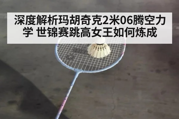 深度解析玛胡奇克2米06腾空力学 世锦赛跳高女王如何炼成